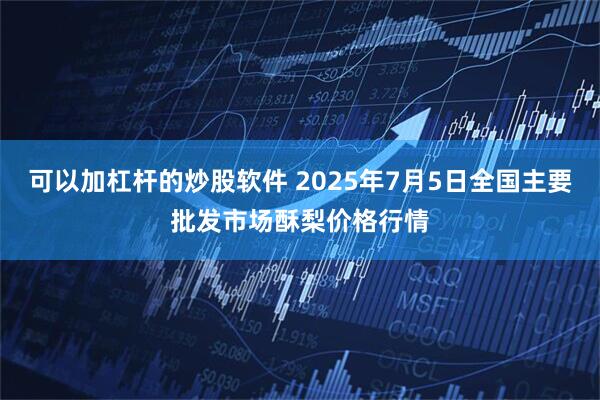 可以加杠杆的炒股软件 2025年7月5日全国主要批发市场酥梨价格行情