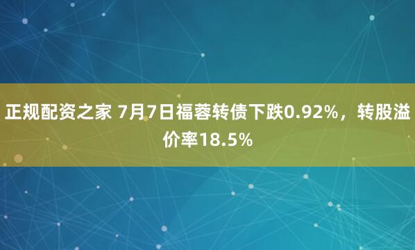正规配资之家 7月7日福蓉转债下跌0.92%，转股溢价率18.5%