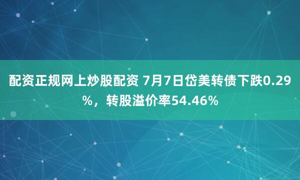 配资正规网上炒股配资 7月7日岱美转债下跌0.29%，转股溢价率54.46%