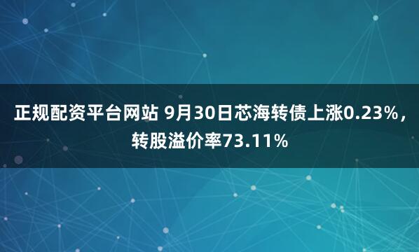 正规配资平台网站 9月30日芯海转债上涨0.23%，转股溢价率73.11%