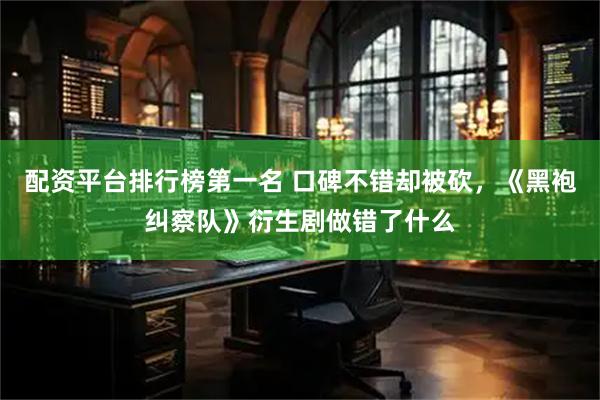 配资平台排行榜第一名 口碑不错却被砍，《黑袍纠察队》衍生剧做错了什么