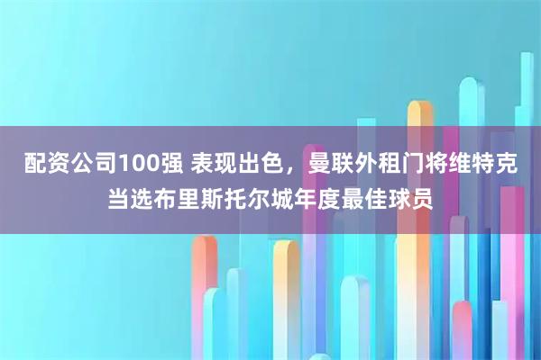配资公司100强 表现出色，曼联外租门将维特克当选布里斯托尔城年度最佳球员